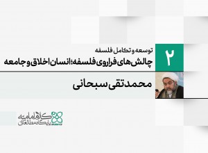 توسعه و تکامل فلسفه اسلامی (2): چالش های فراروی فلسفه؛ انسان و اخلاق و جامعه