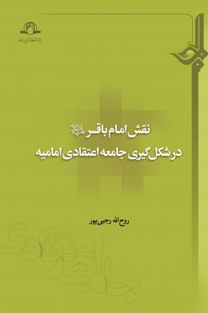 کتاب «نقش امام باقر در شکل‌گیری جامعه‌ی اعتقادی امامیه» منتشر شد