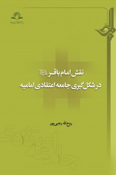 کتاب «نقش امام باقر در شکل‌گیری جامعه‌ی اعتقادی امامیه» منتشر شد